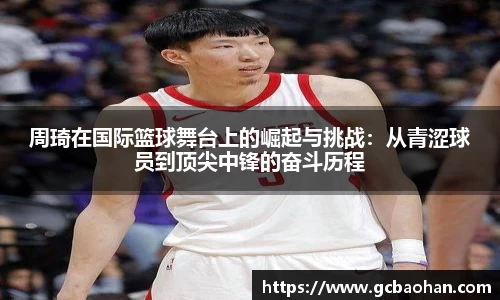 周琦在国际篮球舞台上的崛起与挑战：从青涩球员到顶尖中锋的奋斗历程