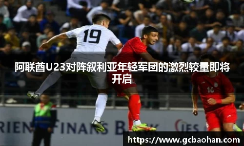 阿联酋U23对阵叙利亚年轻军团的激烈较量即将开启