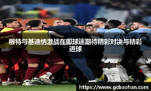 根特与基迪纳激战在即球迷期待精彩对决与精彩进球