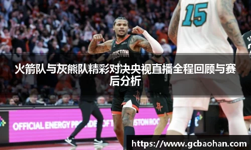 火箭队与灰熊队精彩对决央视直播全程回顾与赛后分析